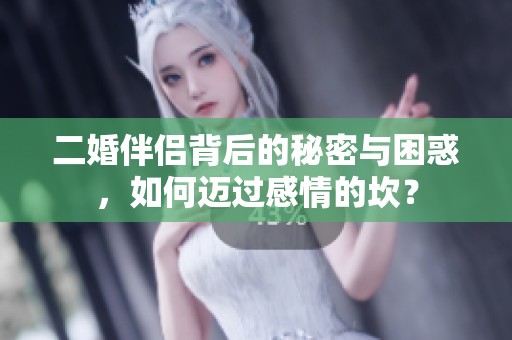 二婚伴侣背后的秘密与困惑，如何迈过感情的坎？