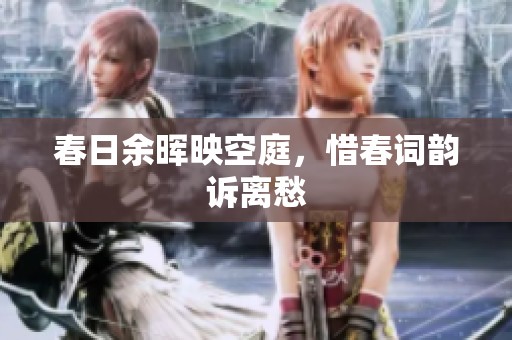 春日余晖映空庭，惜春词韵诉离愁