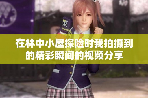在林中小屋探险时我拍摄到的精彩瞬间的视频分享