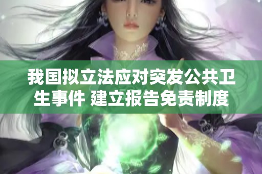 我国拟立法应对突发公共卫生事件 建立报告免责制度助力疫情防控