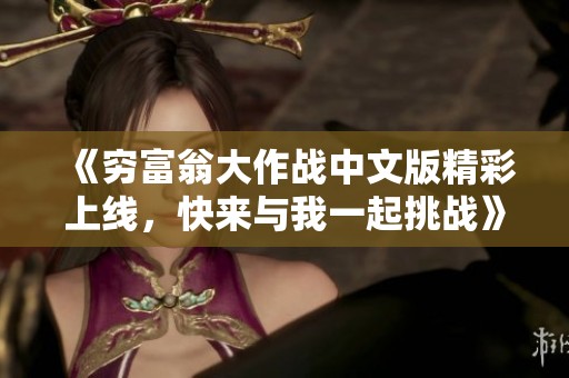 《穷富翁大作战中文版精彩上线，快来与我一起挑战》