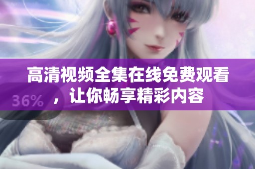 高清视频全集在线免费观看，让你畅享精彩内容