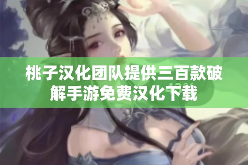 桃子汉化团队提供三百款破解手游免费汉化下载
