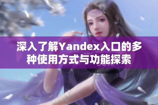 深入了解Yandex入口的多种使用方式与功能探索