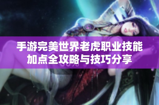 手游完美世界老虎职业技能加点全攻略与技巧分享