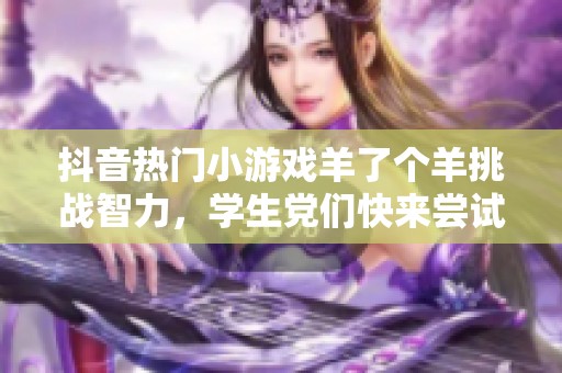 抖音热门小游戏羊了个羊挑战智力，学生党们快来尝试！