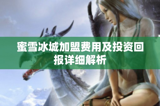 蜜雪冰城加盟费用及投资回报详细解析