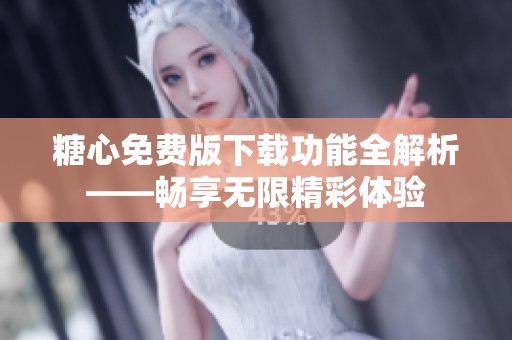 糖心免费版下载功能全解析——畅享无限精彩体验