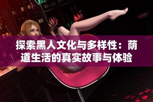 探索黑人文化与多样性：荫道生活的真实故事与体验