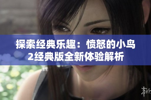 探索经典乐趣：愤怒的小鸟2经典版全新体验解析