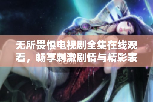 无所畏惧电视剧全集在线观看，畅享刺激剧情与精彩表演