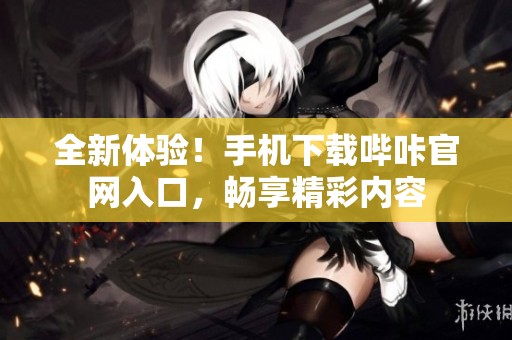 全新体验！手机下载哔咔官网入口，畅享精彩内容