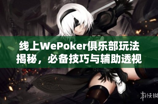 线上WePoker俱乐部玩法揭秘，必备技巧与辅助透视指南
