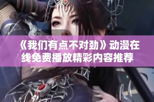 《我们有点不对劲》动漫在线免费播放精彩内容推荐