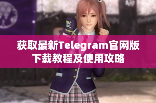 获取最新Telegram官网版下载教程及使用攻略