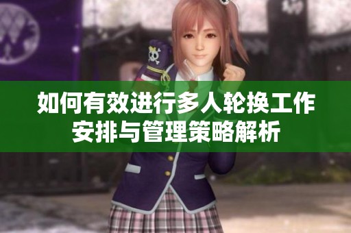 如何有效进行多人轮换工作安排与管理策略解析