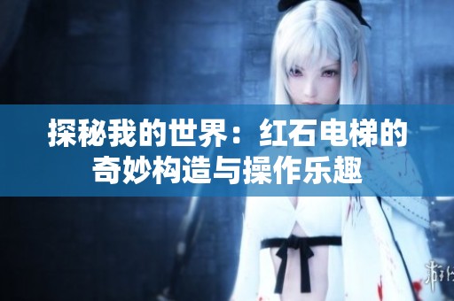 探秘我的世界：红石电梯的奇妙构造与操作乐趣