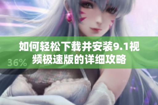 如何轻松下载并安装9.1视频极速版的详细攻略