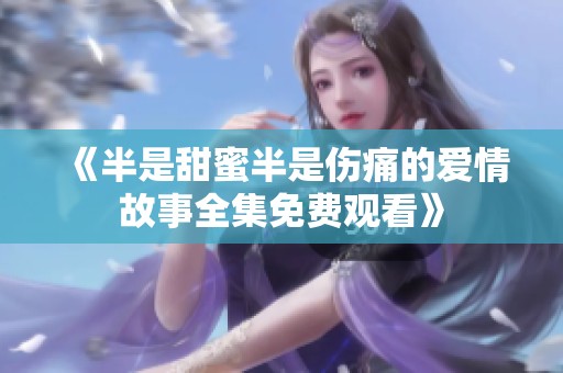 《半是甜蜜半是伤痛的爱情故事全集免费观看》
