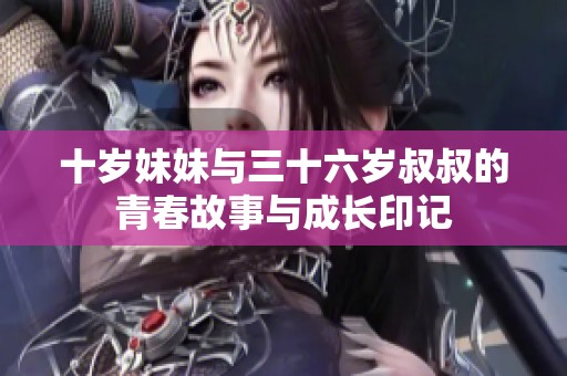 十岁妹妹与三十六岁叔叔的青春故事与成长印记