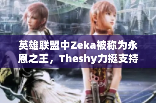 英雄联盟中Zeka被称为永恩之王，Theshy力挺支持
