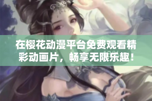 在樱花动漫平台免费观看精彩动画片，畅享无限乐趣！