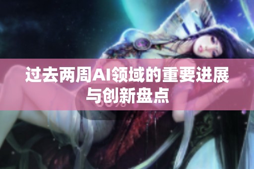过去两周AI领域的重要进展与创新盘点