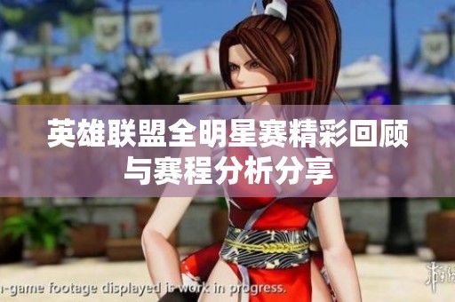 英雄联盟全明星赛精彩回顾与赛程分析分享