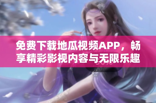 免费下载地瓜视频APP，畅享精彩影视内容与无限乐趣