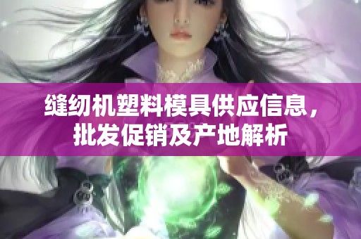 缝纫机塑料模具供应信息，批发促销及产地解析