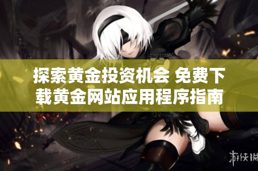 探索黄金投资机会 免费下载黄金网站应用程序指南