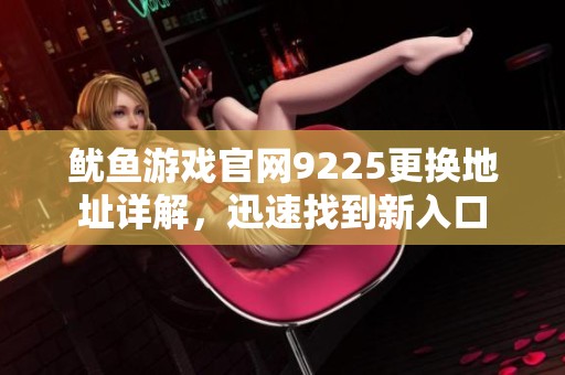 鱿鱼游戏官网9225更换地址详解，迅速找到新入口