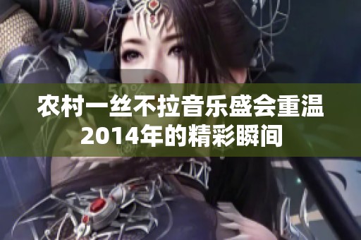 农村一丝不拉音乐盛会重温2014年的精彩瞬间