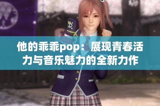 他的乖乖pop：展现青春活力与音乐魅力的全新力作