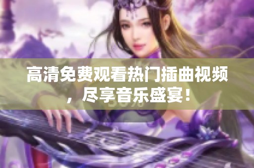 高清免费观看热门插曲视频，尽享音乐盛宴！