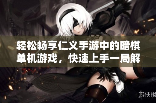 轻松畅享仁义手游中的暗棋单机游戏，快速上手一局解决战斗