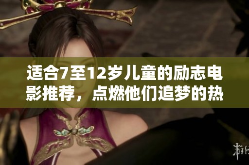 适合7至12岁儿童的励志电影推荐，点燃他们追梦的热情