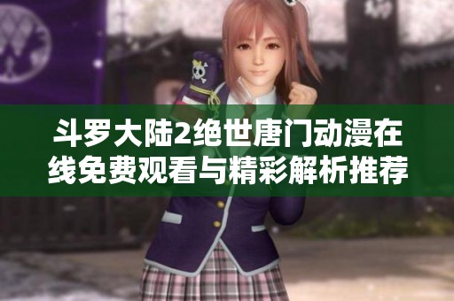 斗罗大陆2绝世唐门动漫在线免费观看与精彩解析推荐