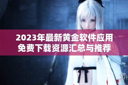 2023年最新黄金软件应用免费下载资源汇总与推荐