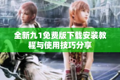 全新九1免费版下载安装教程与使用技巧分享