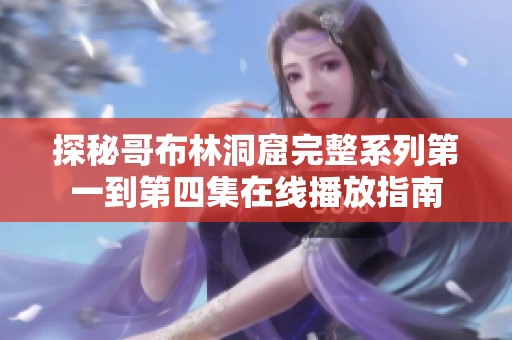 探秘哥布林洞窟完整系列第一到第四集在线播放指南