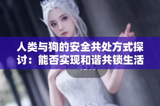 人类与狗的安全共处方式探讨：能否实现和谐共锁生活