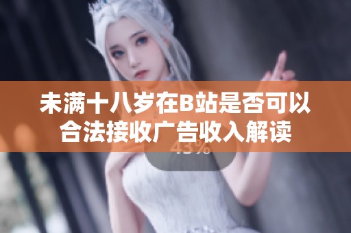 未满十八岁在B站是否可以合法接收广告收入解读