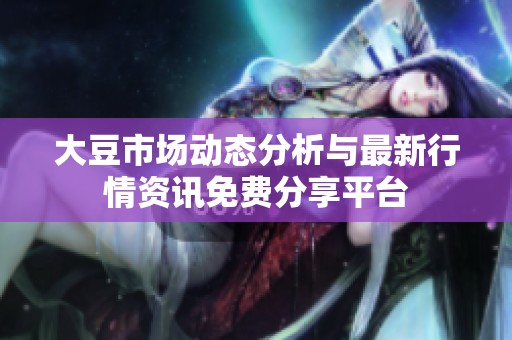 大豆市场动态分析与最新行情资讯免费分享平台