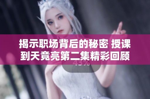 揭示职场背后的秘密 授课到天竟亮第二集精彩回顾