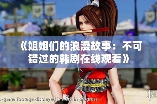 《姐姐们的浪漫故事：不可错过的韩剧在线观看》