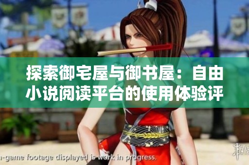 探索御宅屋与御书屋：自由小说阅读平台的使用体验评测