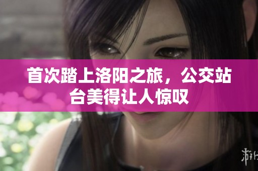 首次踏上洛阳之旅，公交站台美得让人惊叹