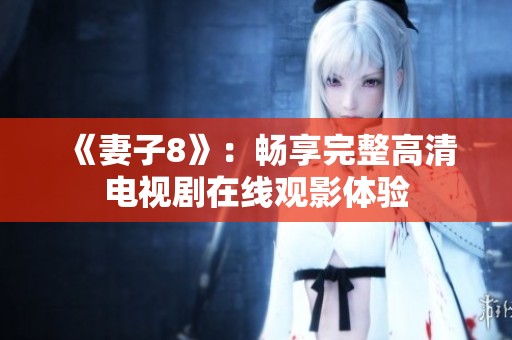 《妻子8》：畅享完整高清电视剧在线观影体验