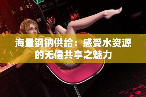 海量钢钠供给：感受水资源的无偿共享之魅力